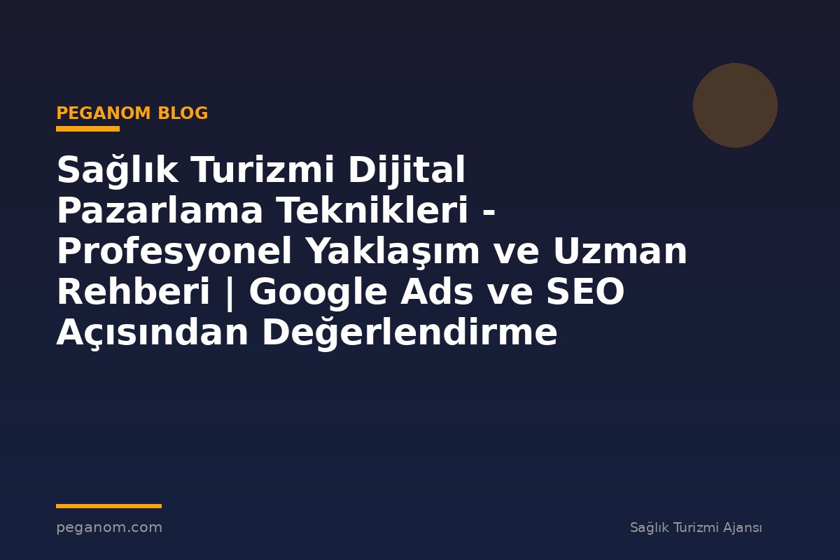Sağlık Turizmi Dijital Pazarlama Teknikleri - Profesyonel Yaklaşım ve Uzman Rehberi | Google Ads ve SEO Açısından Değerlendirme