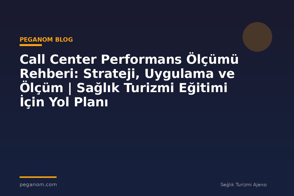 Call Center Performans Ölçümü Rehberi: Strateji, Uygulama ve Ölçüm | Sağlık Turizmi Eğitimi İçin Yol Planı
