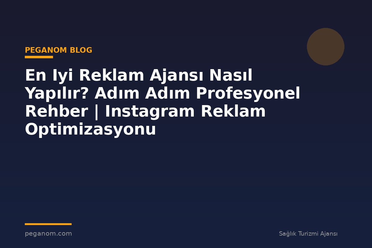 En Iyi Reklam Ajansı Nasıl Yapılır? Adım Adım Profesyonel Rehber | Instagram Reklam Optimizasyonu