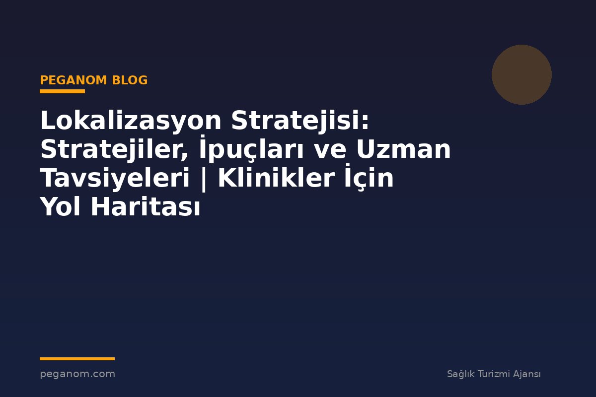 Lokalizasyon Stratejisi: Stratejiler, İpuçları ve Uzman Tavsiyeleri | Klinikler İçin Yol Haritası