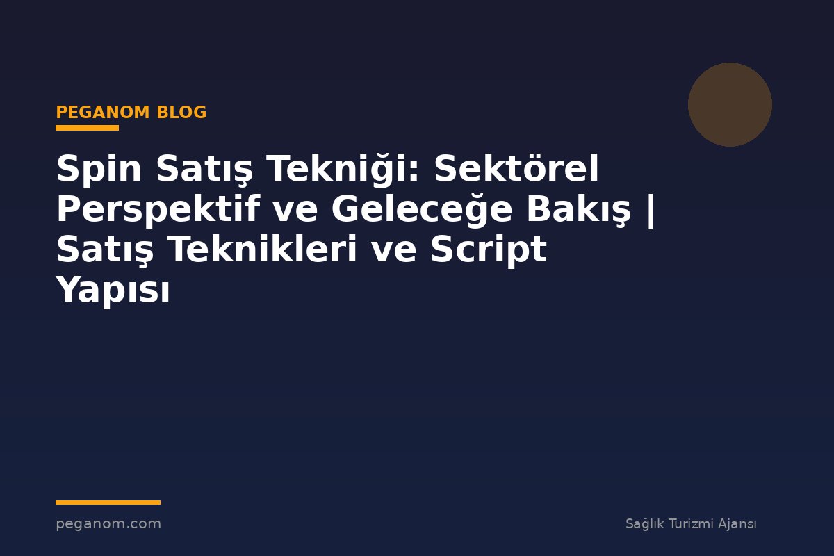 Spin Satış Tekniği: Sektörel Perspektif ve Geleceğe Bakış | Satış Teknikleri ve Script Yapısı