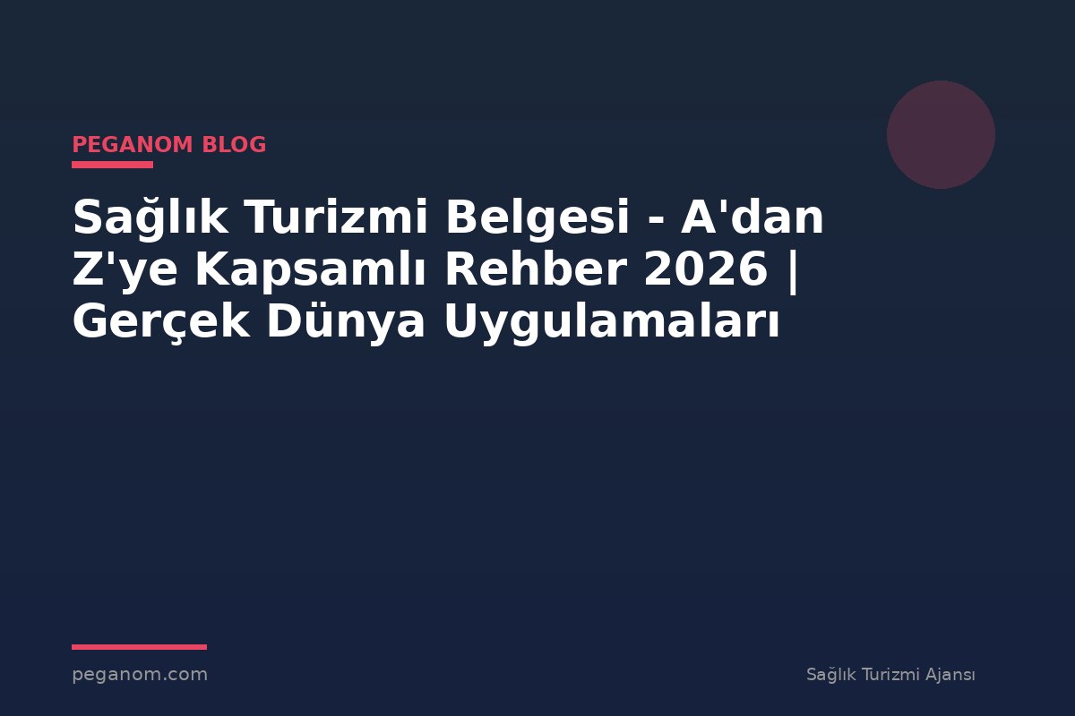 Sağlık Turizmi Belgesi - A'dan Z'ye Kapsamlı Rehber 2026 | Gerçek Dünya Uygulamaları