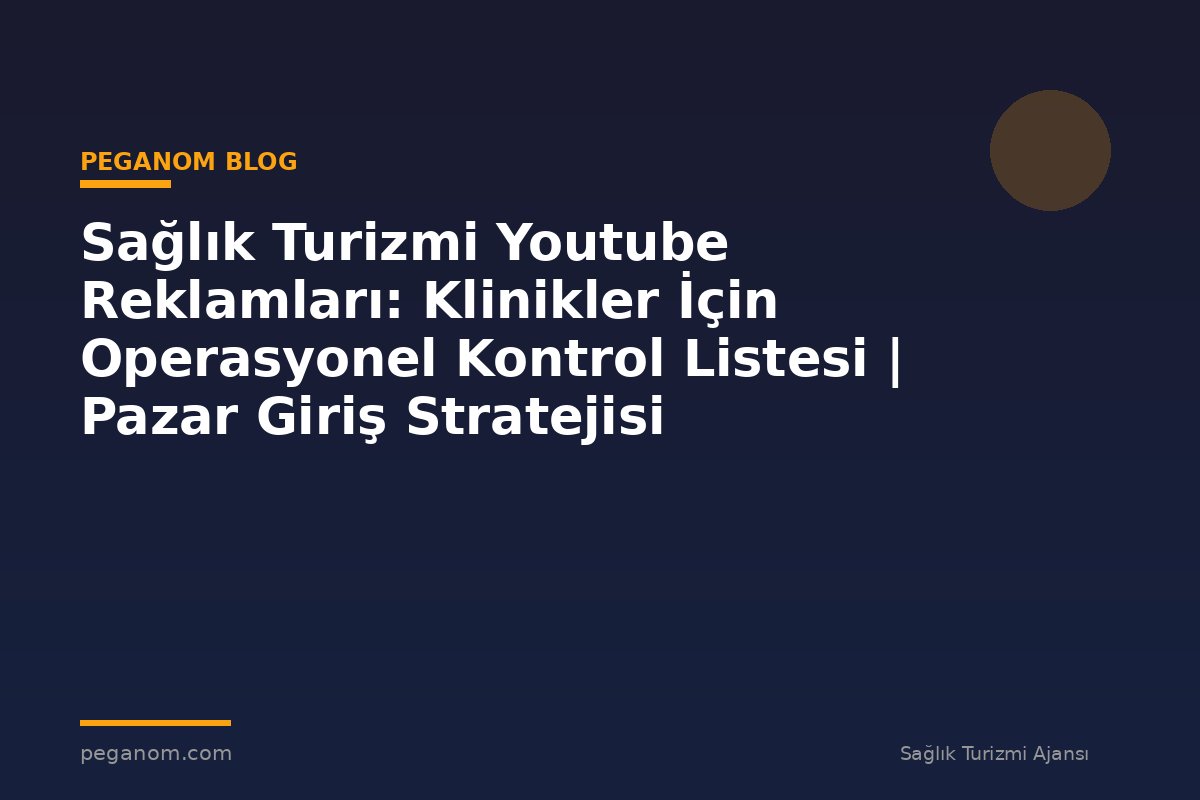 Sağlık Turizmi Youtube Reklamları: Klinikler İçin Operasyonel Kontrol Listesi | Pazar Giriş Stratejisi