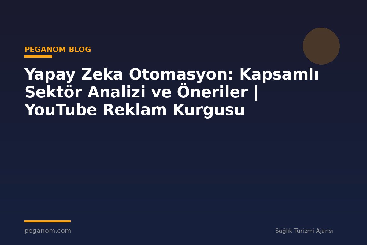 Yapay Zeka Otomasyon: Kapsamlı Sektör Analizi ve Öneriler | YouTube Reklam Kurgusu