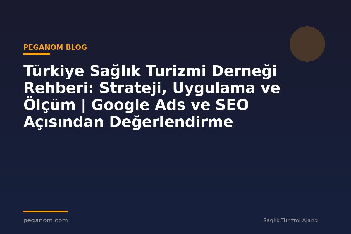 Türkiye Sağlık Turizmi Derneği Rehberi: Strateji, Uygulama ve Ölçüm | Google Ads ve SEO Açısından Değerlendirme