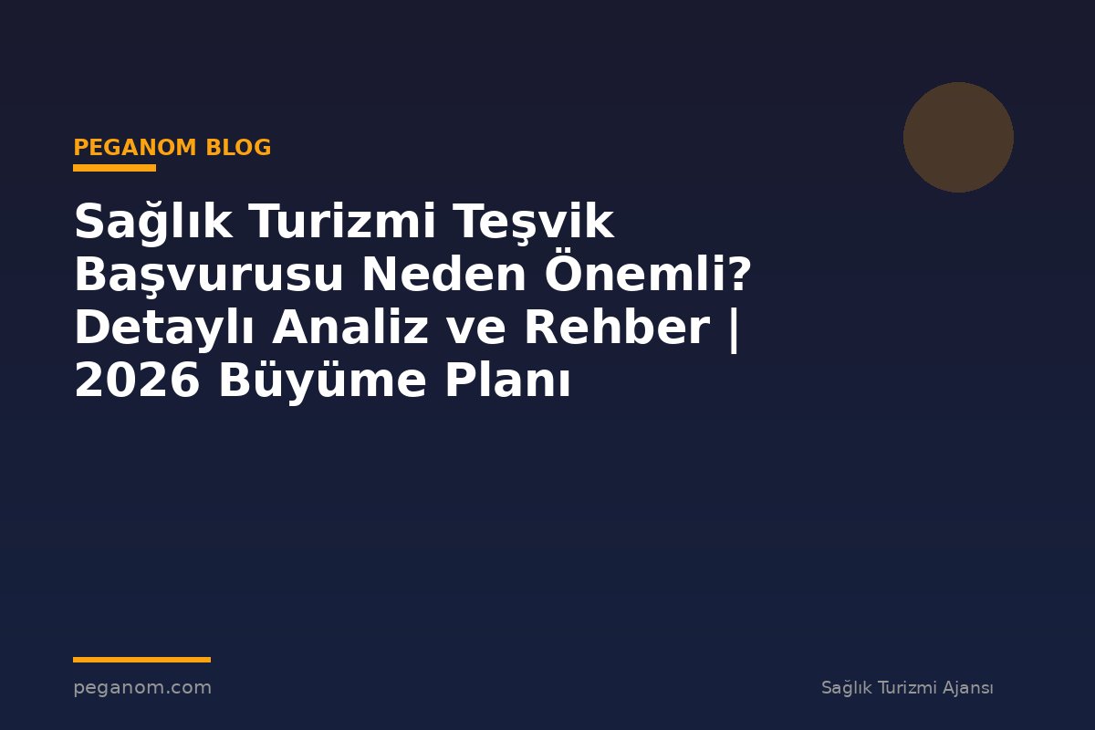 Sağlık Turizmi Teşvik Başvurusu Neden Önemli? Detaylı Analiz ve Rehber | 2026 Büyüme Planı