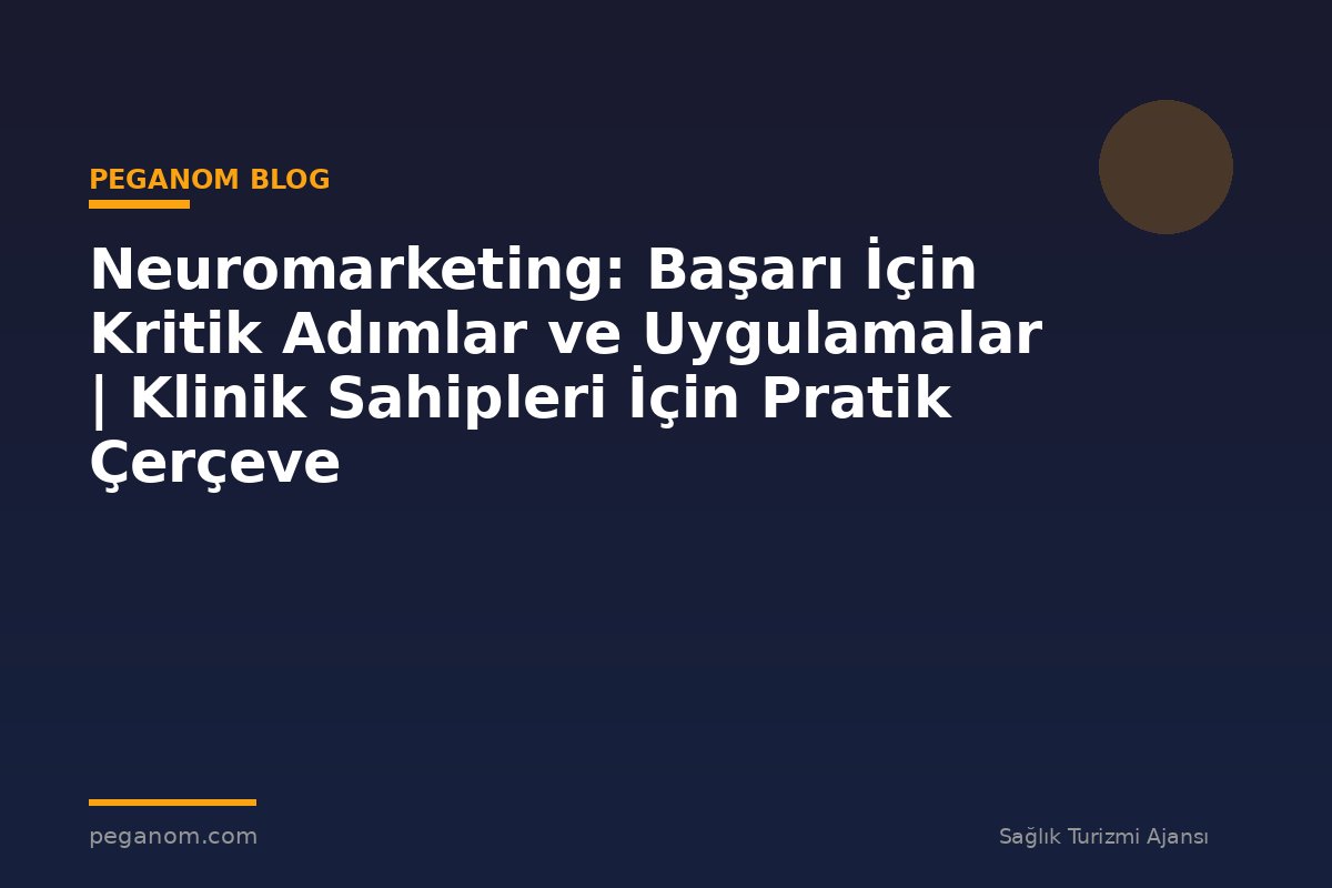 Neuromarketing: Başarı İçin Kritik Adımlar ve Uygulamalar | Klinik Sahipleri İçin Pratik Çerçeve