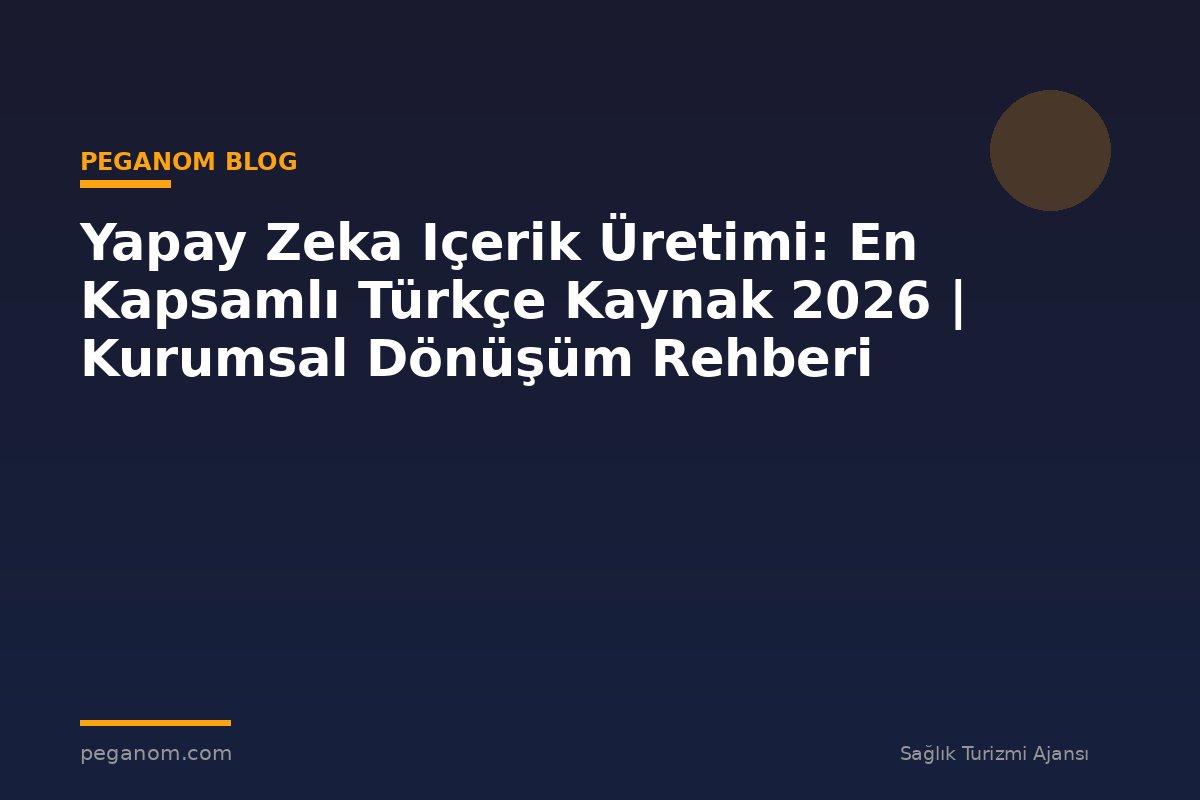 Yapay Zeka Içerik Üretimi: En Kapsamlı Türkçe Kaynak 2026 | Kurumsal Dönüşüm Rehberi