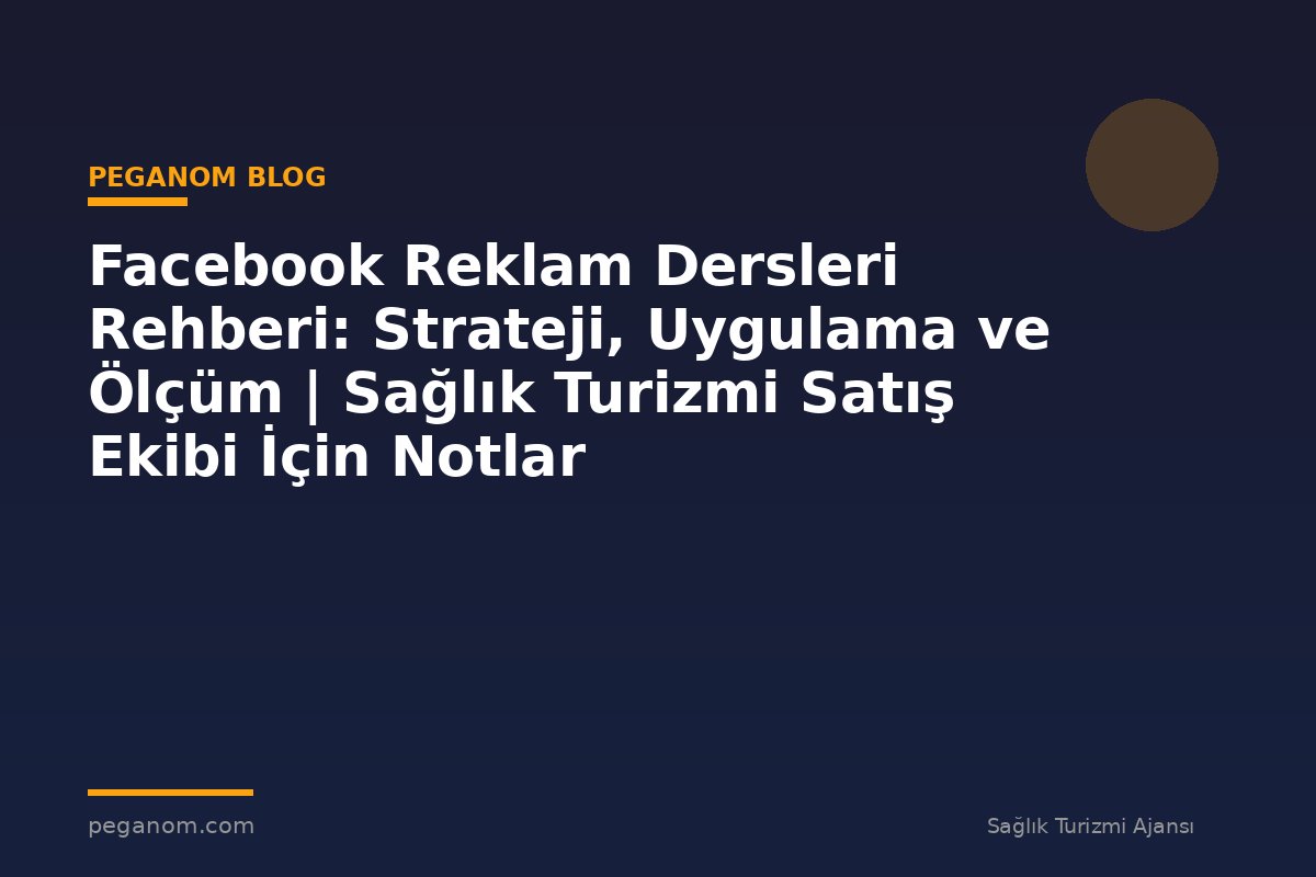 Facebook Reklam Dersleri Rehberi: Strateji, Uygulama ve Ölçüm | Sağlık Turizmi Satış Ekibi İçin Notlar