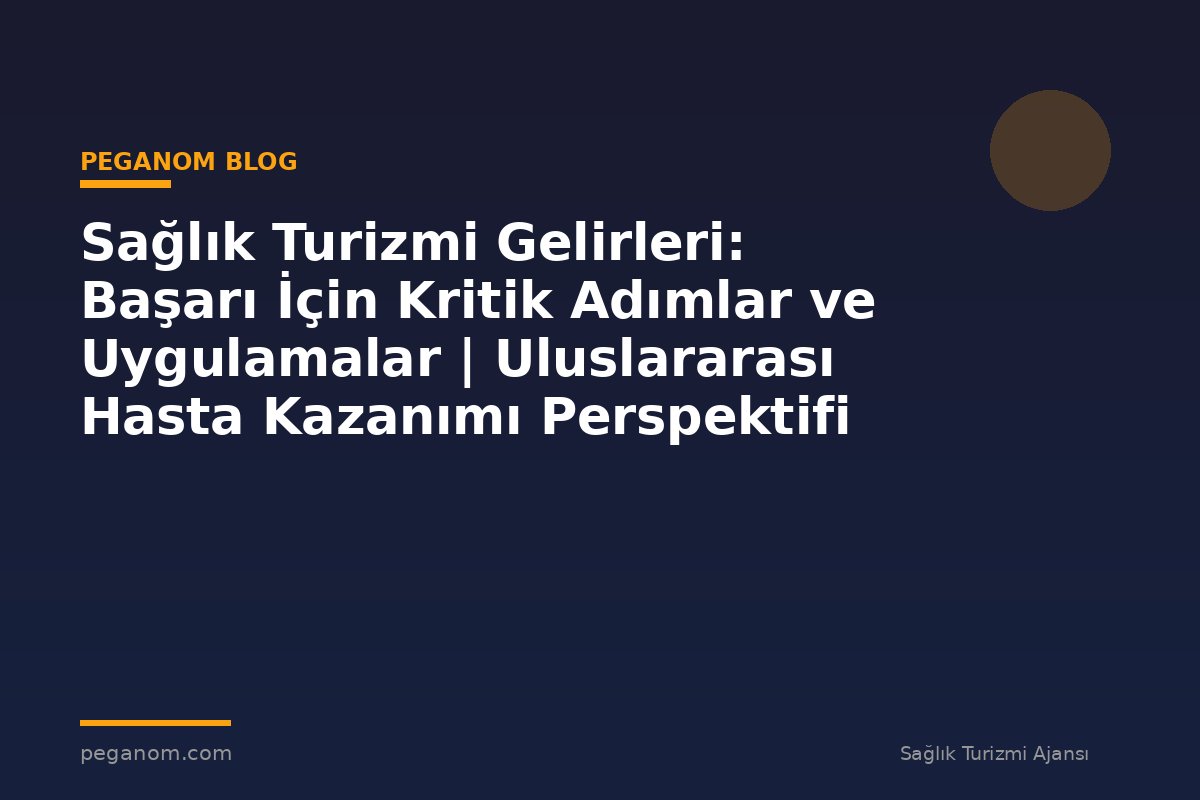 Sağlık Turizmi Gelirleri: Başarı İçin Kritik Adımlar ve Uygulamalar | Uluslararası Hasta Kazanımı Perspektifi