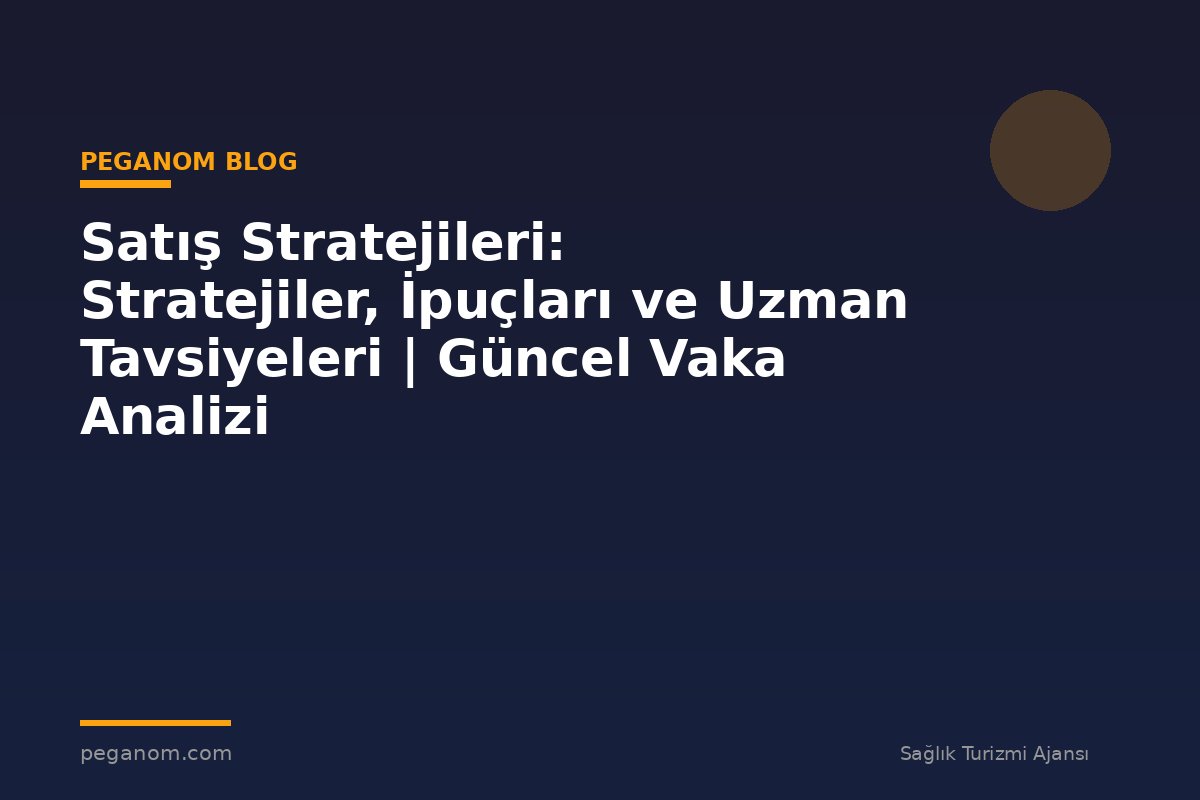 Satış Stratejileri: Stratejiler, İpuçları ve Uzman Tavsiyeleri | Güncel Vaka Analizi