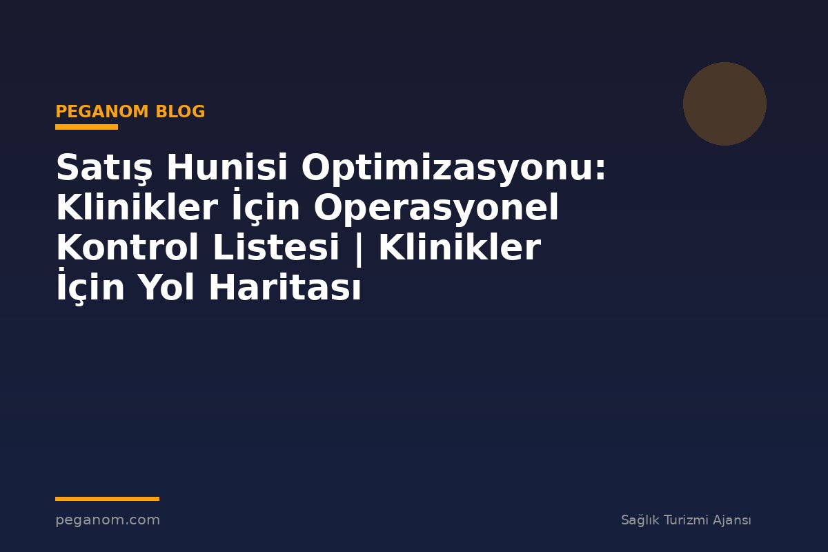 Satış Hunisi Optimizasyonu: Klinikler İçin Operasyonel Kontrol Listesi | Klinikler İçin Yol Haritası