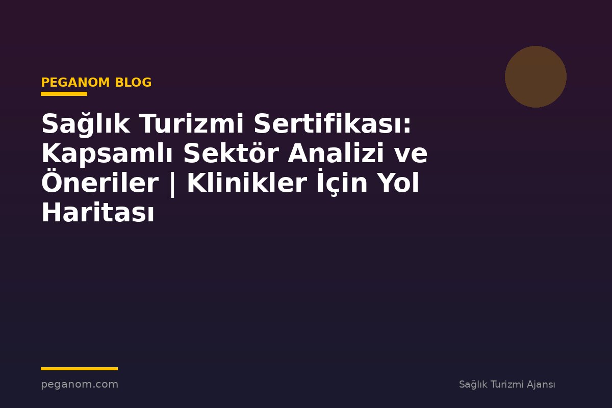 Sağlık Turizmi Sertifikası: Kapsamlı Sektör Analizi ve Öneriler | Klinikler İçin Yol Haritası