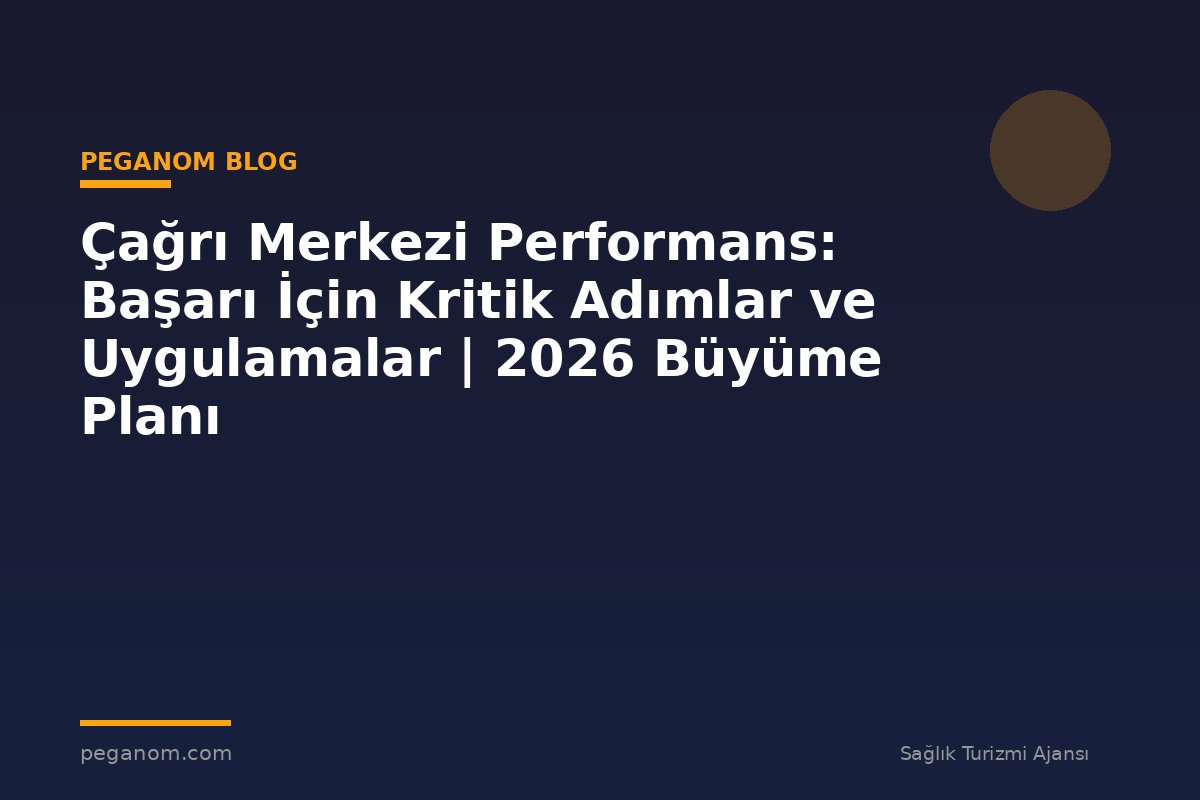 Çağrı Merkezi Performans: Başarı İçin Kritik Adımlar ve Uygulamalar | 2026 Büyüme Planı