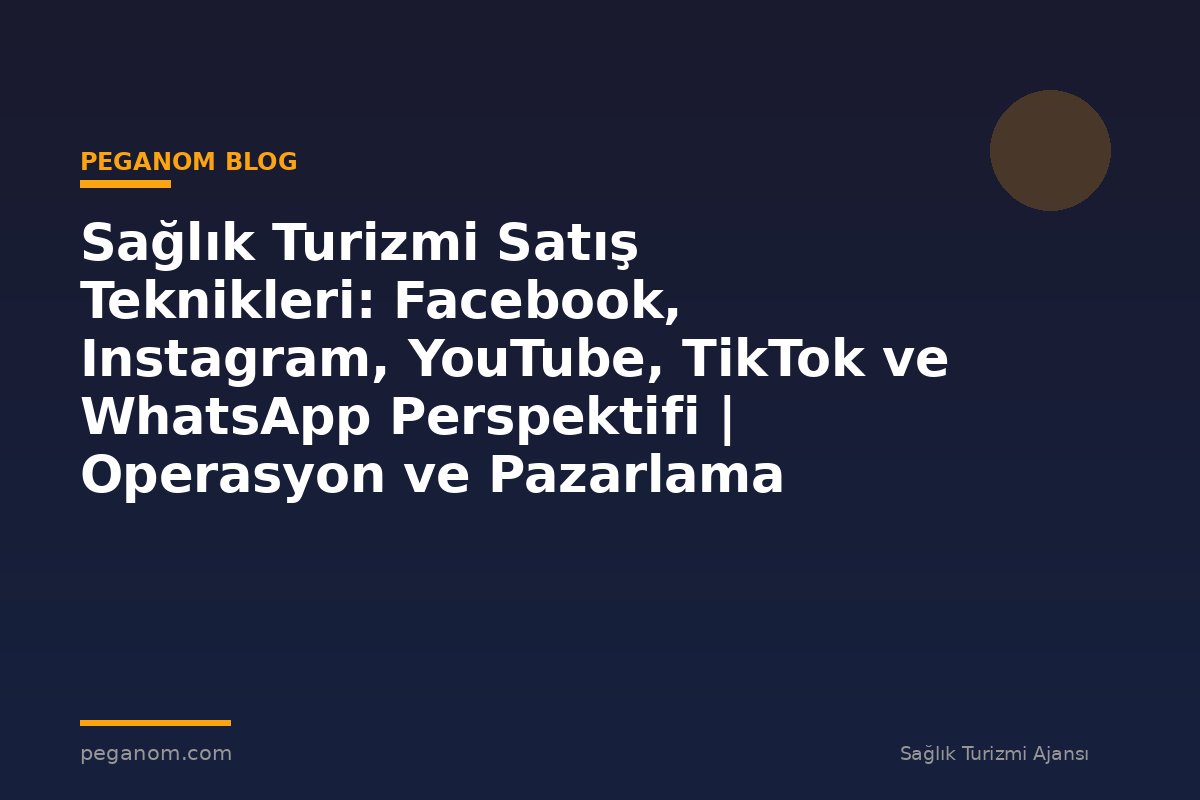 Sağlık Turizmi Satış Teknikleri: Facebook, Instagram, YouTube, TikTok ve WhatsApp Perspektifi | Operasyon ve Pazarlama Entegrasyonu