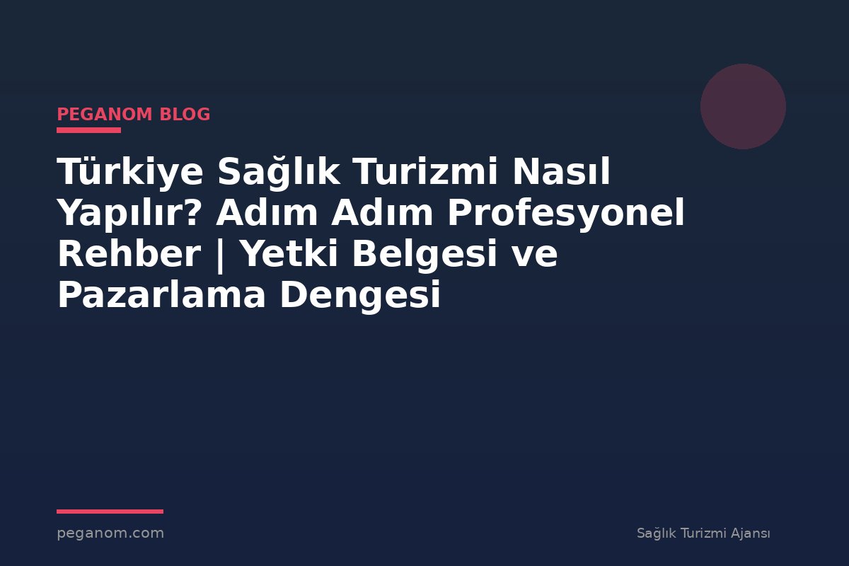 Türkiye Sağlık Turizmi Nasıl Yapılır? Adım Adım Profesyonel Rehber | Yetki Belgesi ve Pazarlama Dengesi