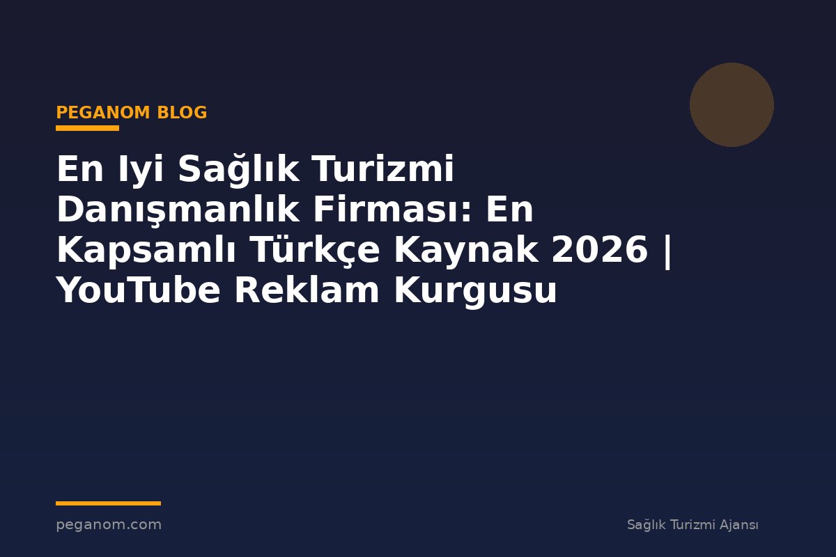 En Iyi Sağlık Turizmi Danışmanlık Firması: En Kapsamlı Türkçe Kaynak 2026 | YouTube Reklam Kurgusu