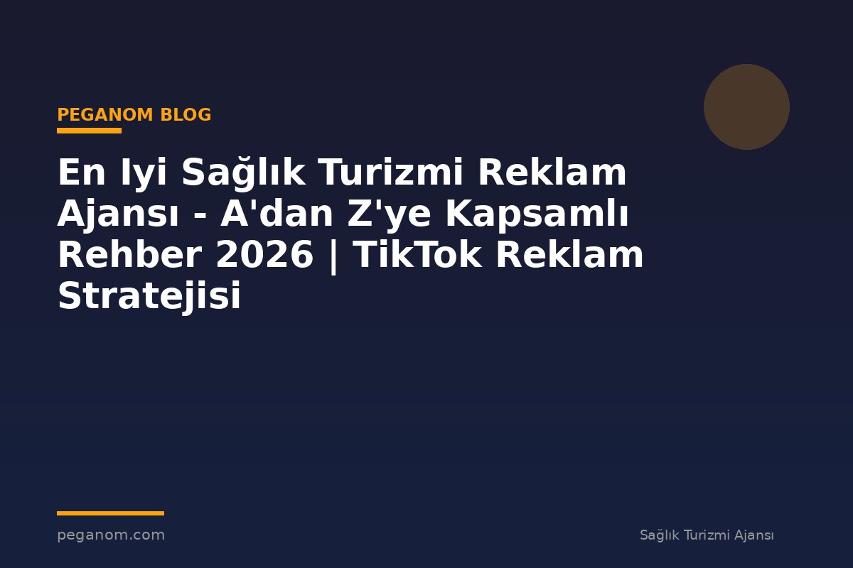 En Iyi Sağlık Turizmi Reklam Ajansı - A'dan Z'ye Kapsamlı Rehber 2026 | TikTok Reklam Stratejisi