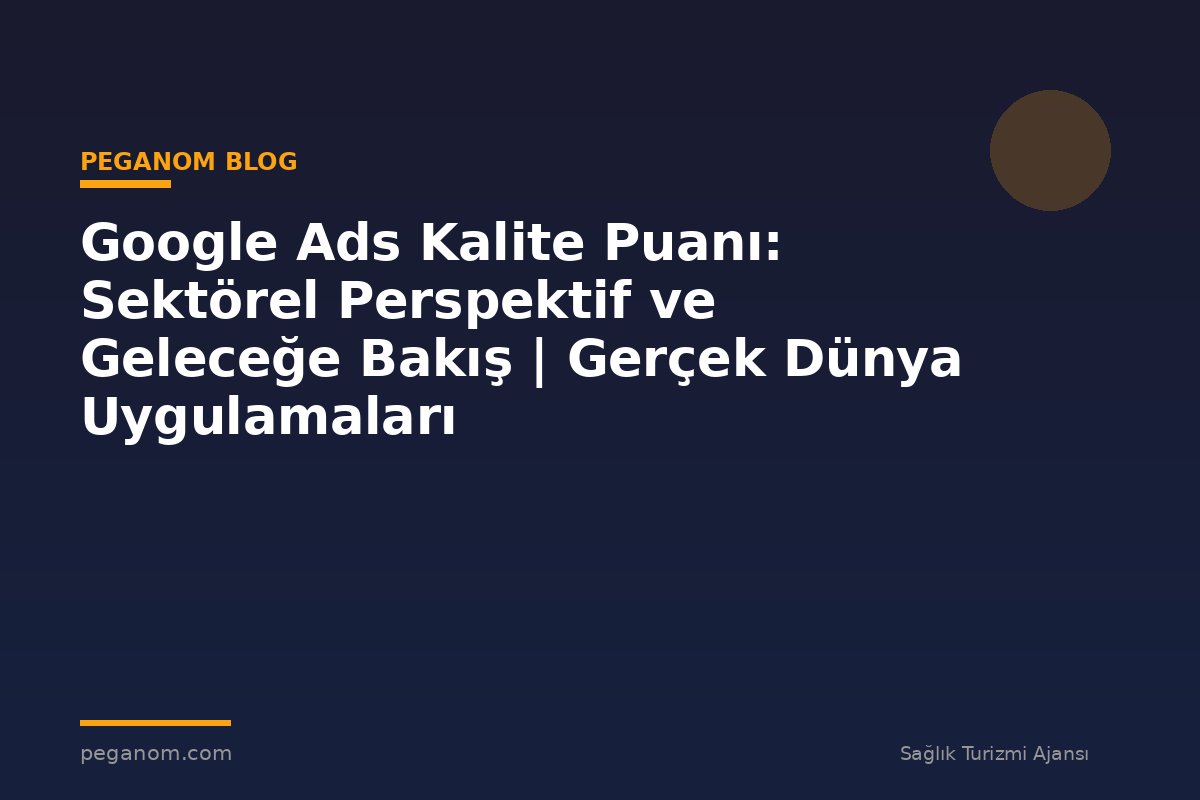 Google Ads Kalite Puanı: Sektörel Perspektif ve Geleceğe Bakış | Gerçek Dünya Uygulamaları