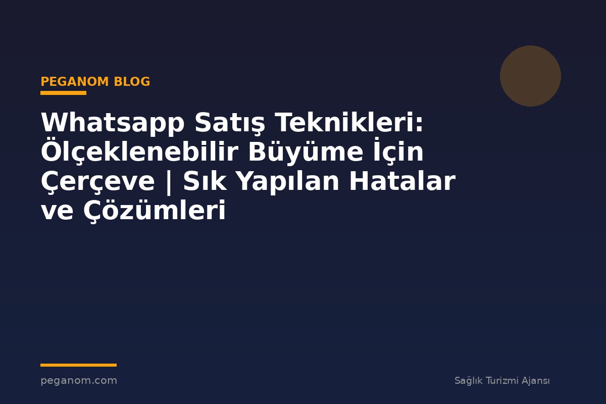 Whatsapp Satış Teknikleri: Ölçeklenebilir Büyüme İçin Çerçeve | Sık Yapılan Hatalar ve Çözümleri