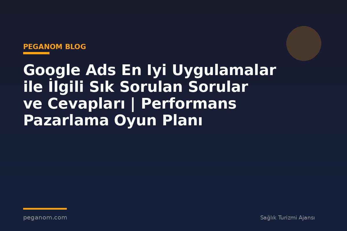 Google Ads En Iyi Uygulamalar ile İlgili Sık Sorulan Sorular ve Cevapları | Performans Pazarlama Oyun Planı