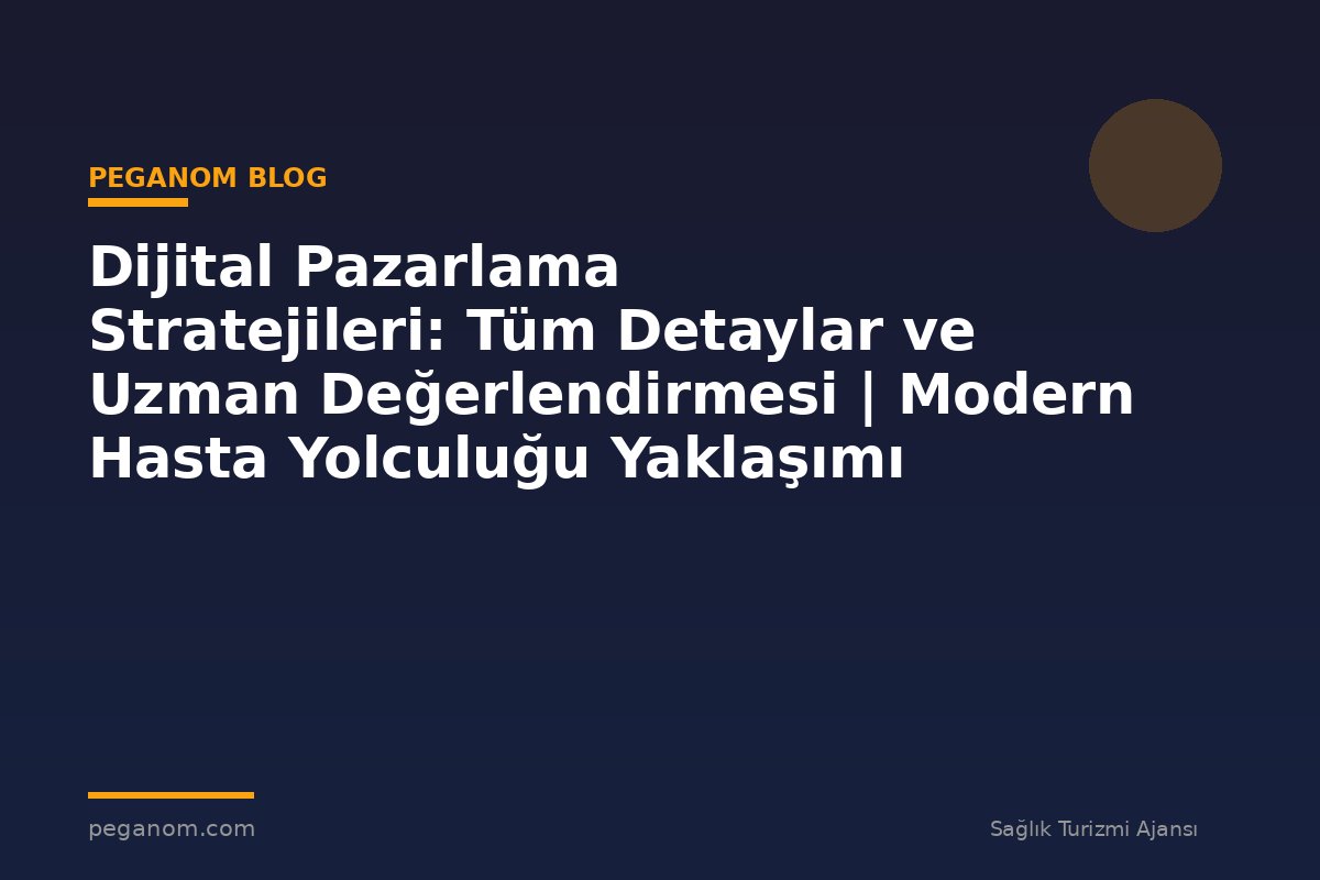 Dijital Pazarlama Stratejileri: Tüm Detaylar ve Uzman Değerlendirmesi | Modern Hasta Yolculuğu Yaklaşımı