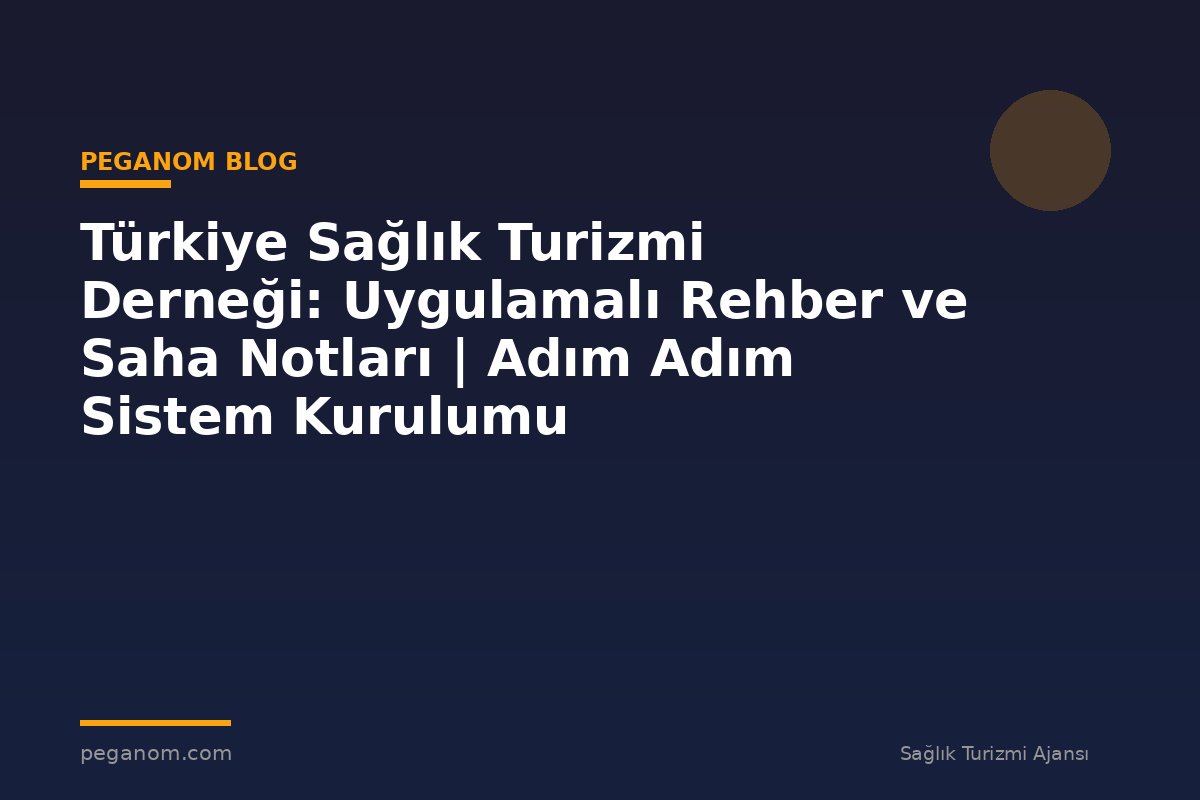 Türkiye Sağlık Turizmi Derneği: Uygulamalı Rehber ve Saha Notları | Adım Adım Sistem Kurulumu