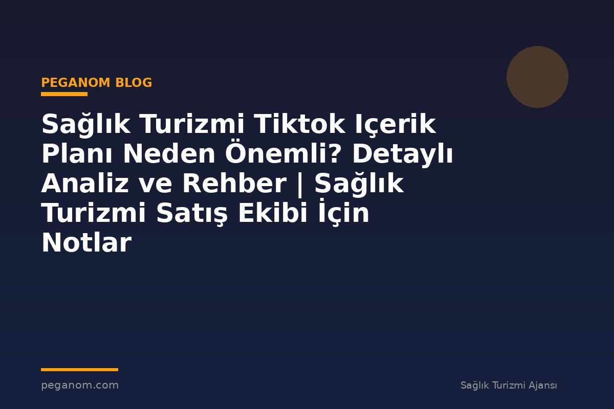Sağlık Turizmi Tiktok Içerik Planı Neden Önemli? Detaylı Analiz ve Rehber | Sağlık Turizmi Satış Ekibi İçin Notlar