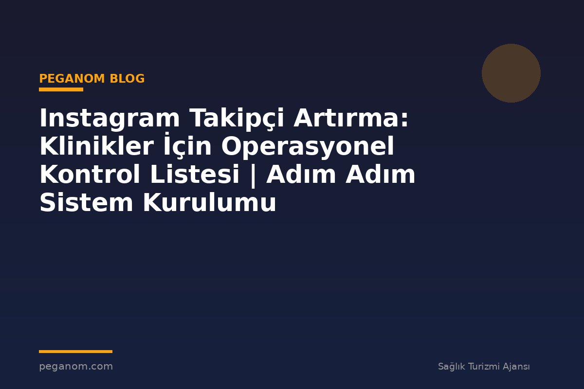 Instagram Takipçi Artırma: Klinikler İçin Operasyonel Kontrol Listesi | Adım Adım Sistem Kurulumu