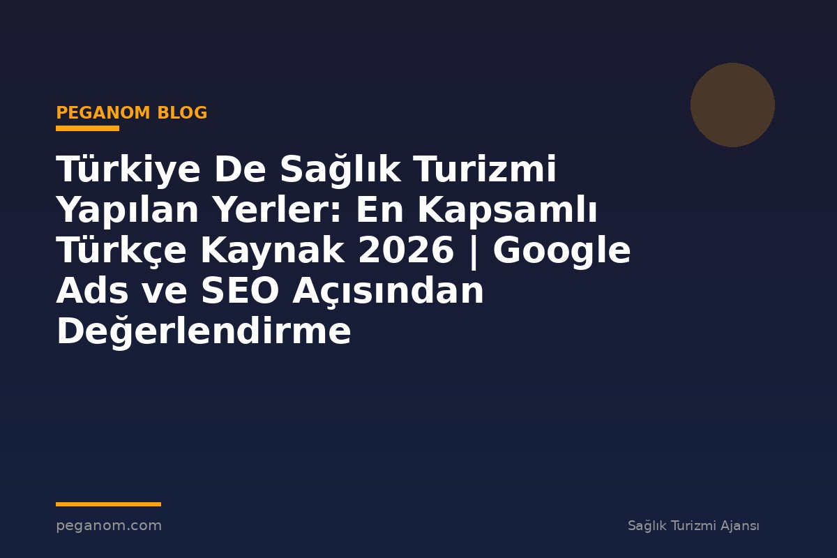 Türkiye De Sağlık Turizmi Yapılan Yerler: En Kapsamlı Türkçe Kaynak 2026 | Google Ads ve SEO Açısından Değerlendirme