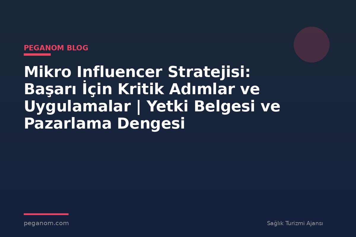 Mikro Influencer Stratejisi: Başarı İçin Kritik Adımlar ve Uygulamalar | Yetki Belgesi ve Pazarlama Dengesi