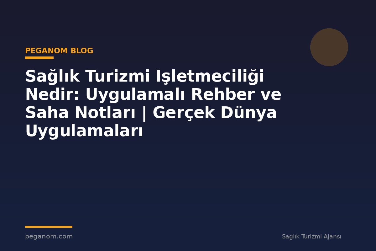 Sağlık Turizmi Işletmeciliği Nedir: Uygulamalı Rehber ve Saha Notları | Gerçek Dünya Uygulamaları