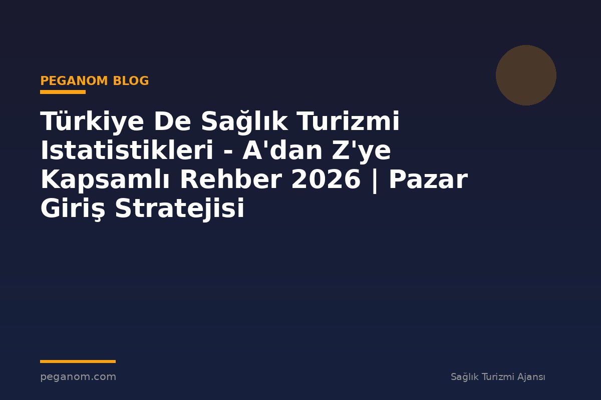 Türkiye De Sağlık Turizmi Istatistikleri - A'dan Z'ye Kapsamlı Rehber 2026 | Pazar Giriş Stratejisi
