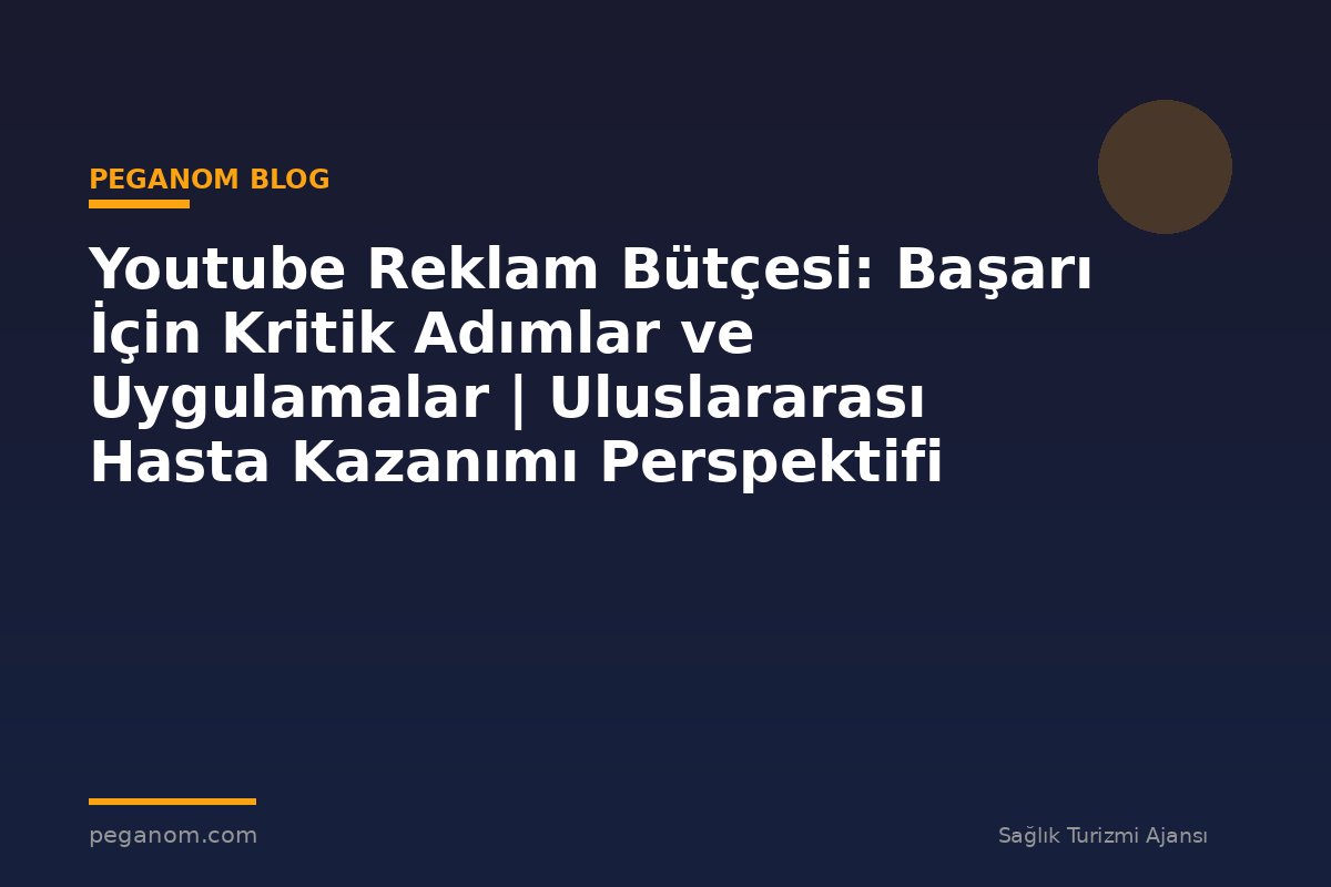 Youtube Reklam Bütçesi: Başarı İçin Kritik Adımlar ve Uygulamalar | Uluslararası Hasta Kazanımı Perspektifi