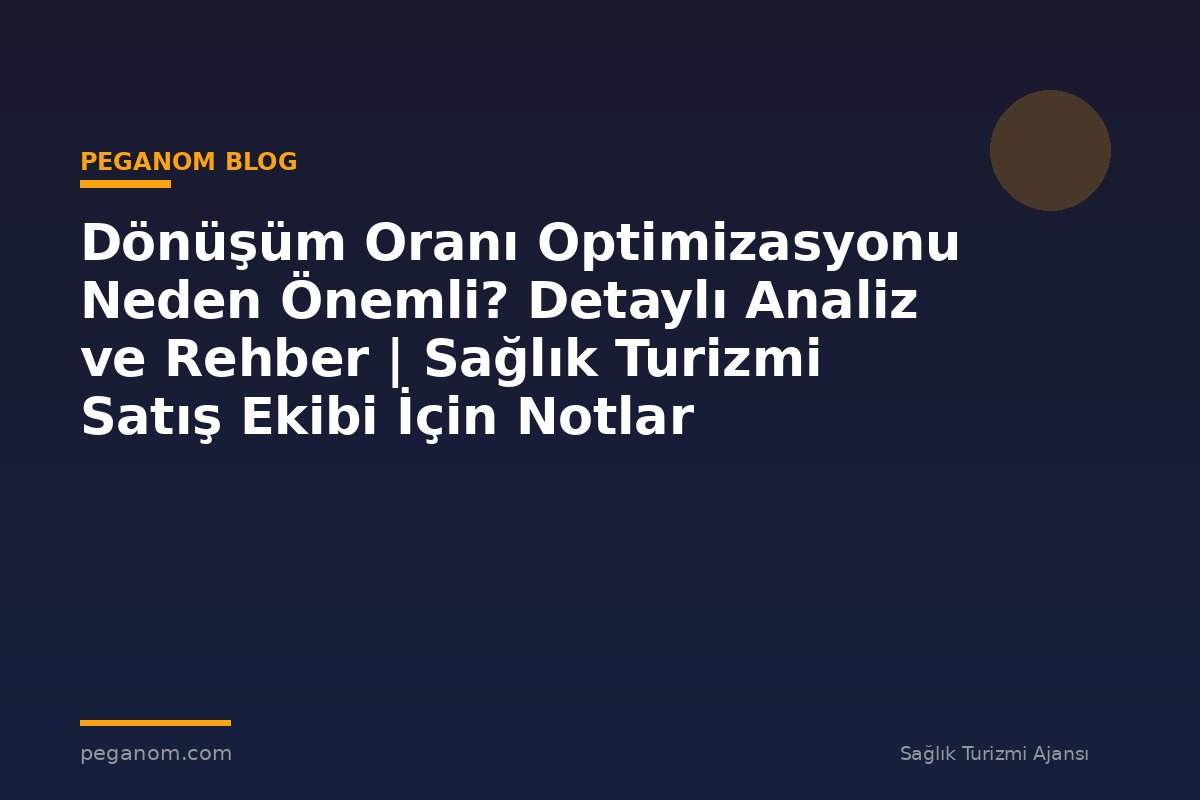Dönüşüm Oranı Optimizasyonu Neden Önemli? Detaylı Analiz ve Rehber | Sağlık Turizmi Satış Ekibi İçin Notlar