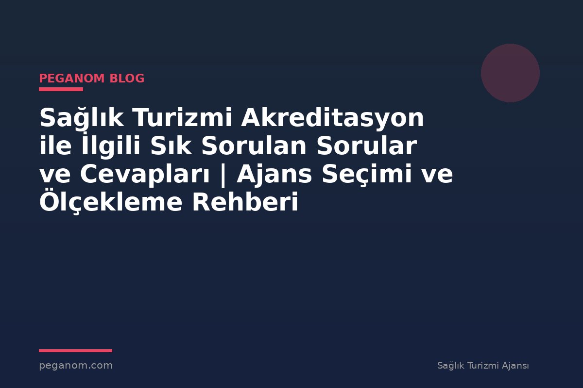 Sağlık Turizmi Akreditasyon ile İlgili Sık Sorulan Sorular ve Cevapları | Ajans Seçimi ve Ölçekleme Rehberi