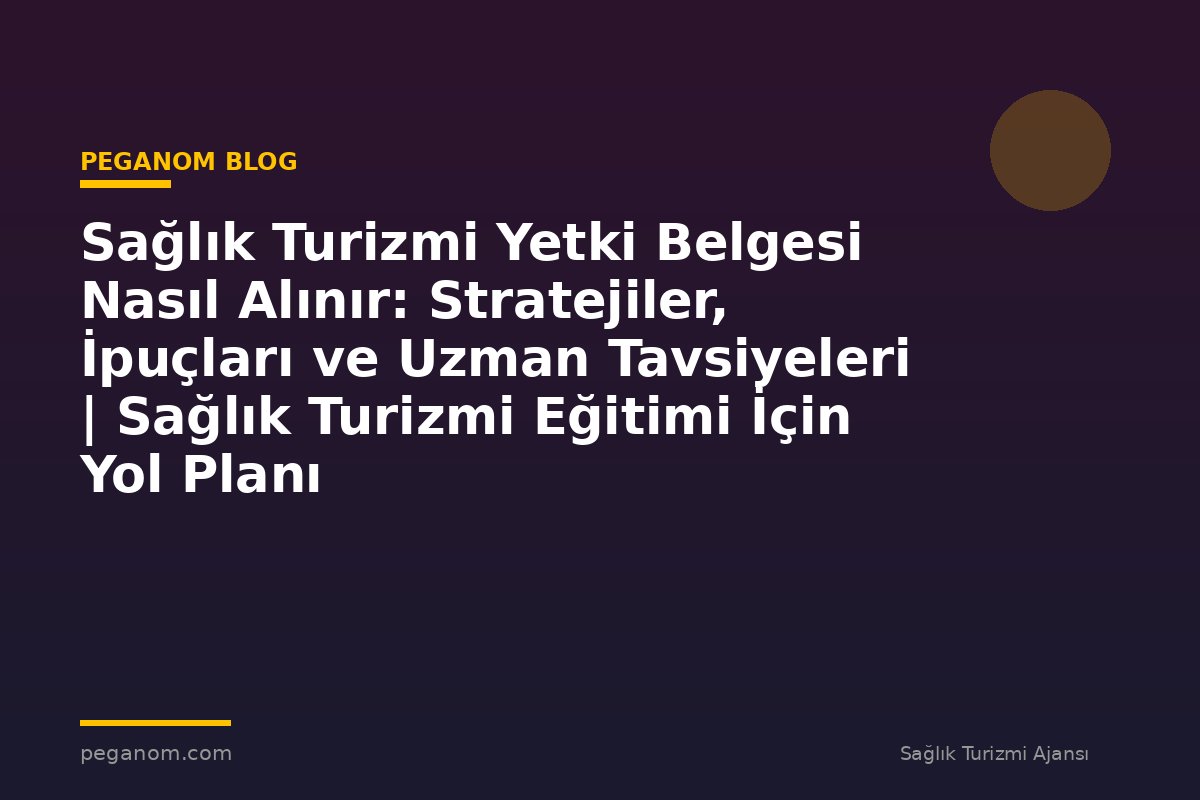 Sağlık Turizmi Yetki Belgesi Nasıl Alınır: Stratejiler, İpuçları ve Uzman Tavsiyeleri | Sağlık Turizmi Eğitimi İçin Yol Planı