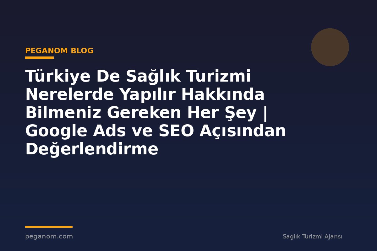 Türkiye De Sağlık Turizmi Nerelerde Yapılır Hakkında Bilmeniz Gereken Her Şey | Google Ads ve SEO Açısından Değerlendirme