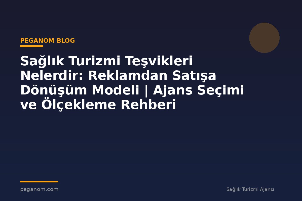 Sağlık Turizmi Teşvikleri Nelerdir: Reklamdan Satışa Dönüşüm Modeli | Ajans Seçimi ve Ölçekleme Rehberi