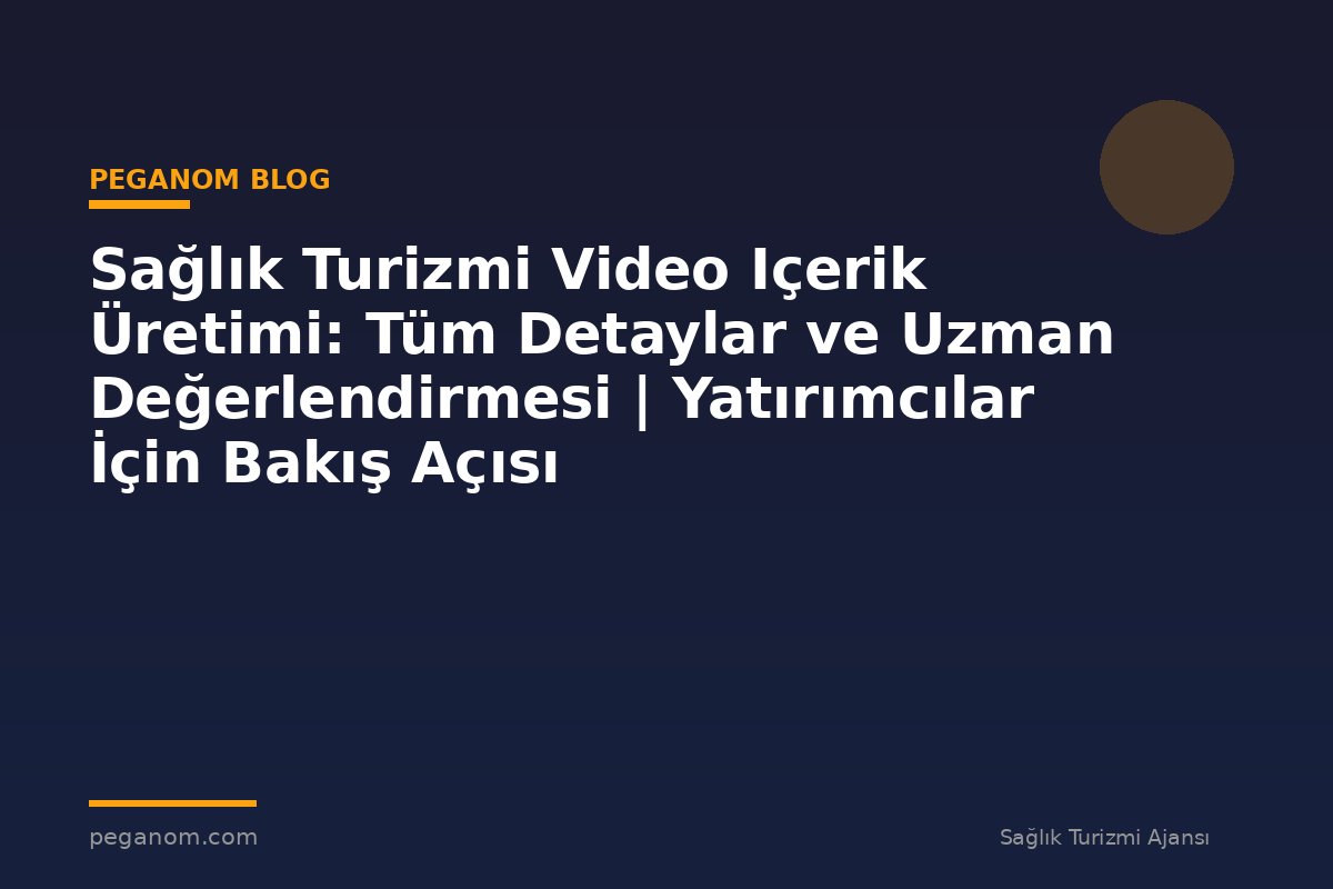 Sağlık Turizmi Video Içerik Üretimi: Tüm Detaylar ve Uzman Değerlendirmesi | Yatırımcılar İçin Bakış Açısı