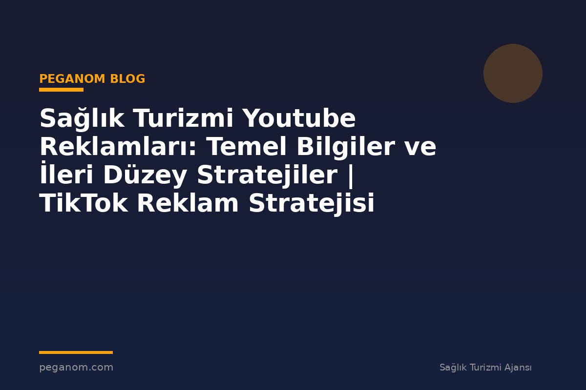 Sağlık Turizmi Youtube Reklamları: Temel Bilgiler ve İleri Düzey Stratejiler | TikTok Reklam Stratejisi