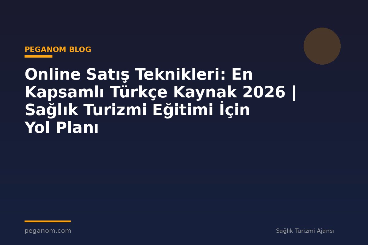 Online Satış Teknikleri: En Kapsamlı Türkçe Kaynak 2026 | Sağlık Turizmi Eğitimi İçin Yol Planı