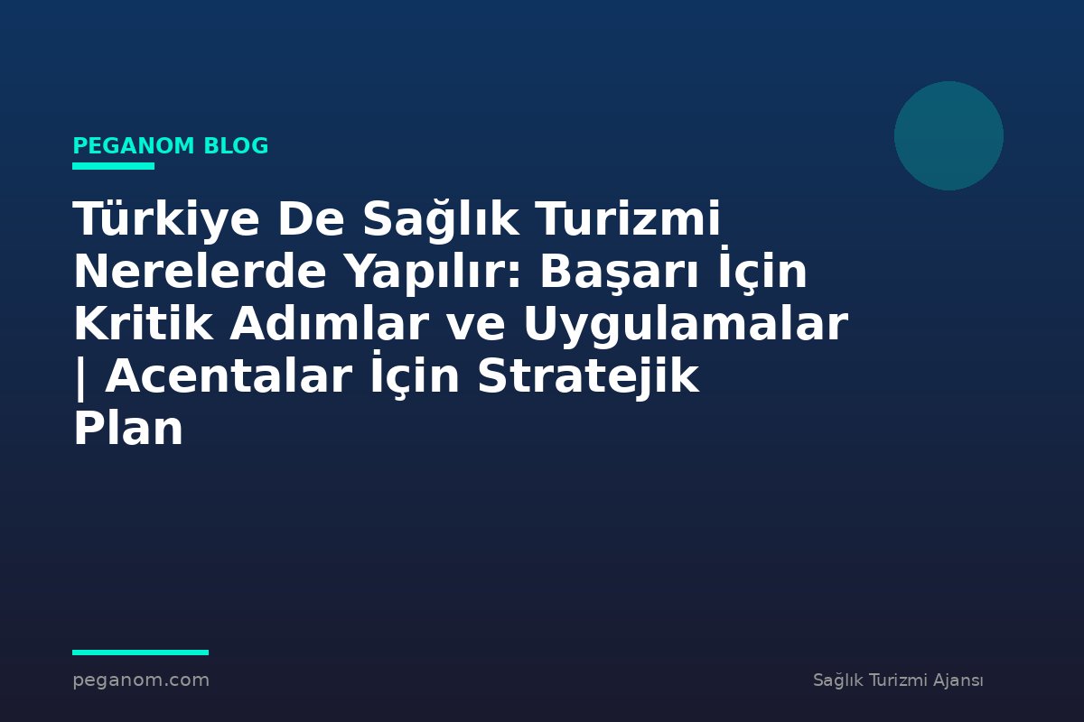 Türkiye De Sağlık Turizmi Nerelerde Yapılır: Başarı İçin Kritik Adımlar ve Uygulamalar | Acentalar İçin Stratejik Plan