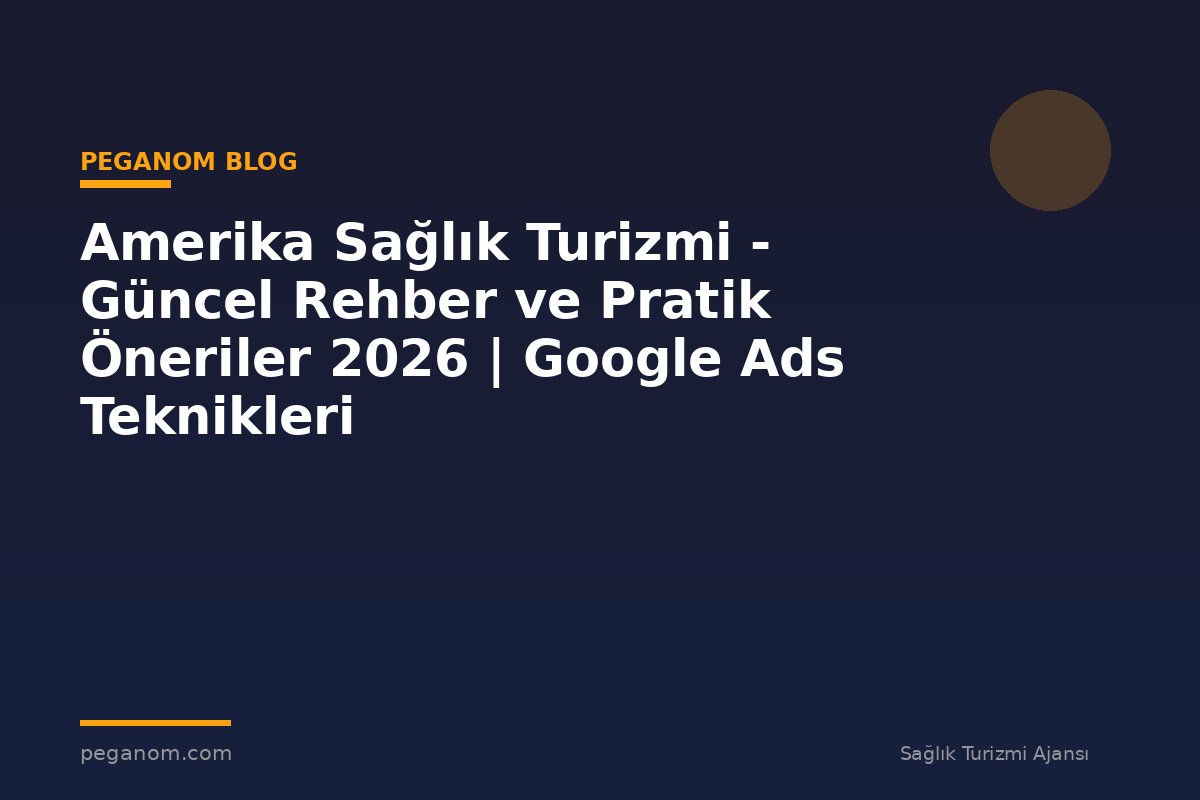 Amerika Sağlık Turizmi - Güncel Rehber ve Pratik Öneriler 2026 | Google Ads Teknikleri