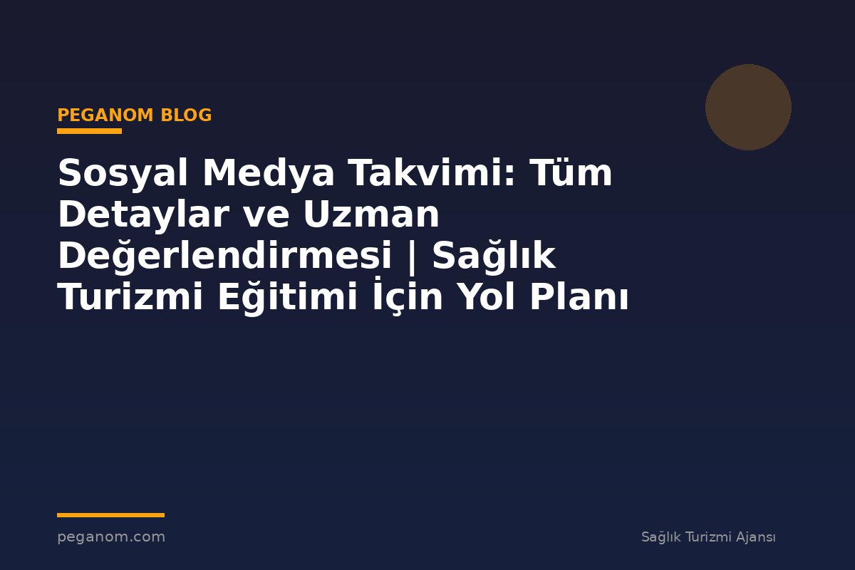 Sosyal Medya Takvimi: Tüm Detaylar ve Uzman Değerlendirmesi | Sağlık Turizmi Eğitimi İçin Yol Planı