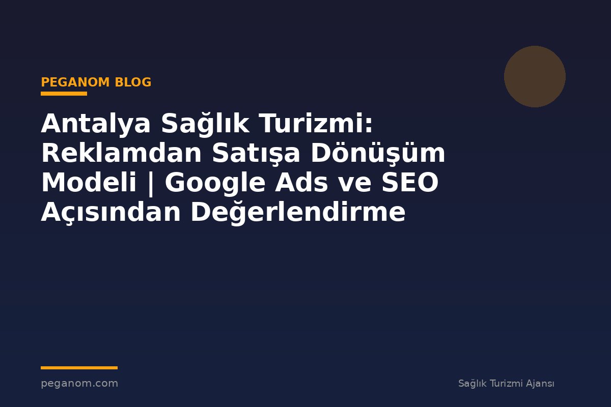 Antalya Sağlık Turizmi: Reklamdan Satışa Dönüşüm Modeli | Google Ads ve SEO Açısından Değerlendirme