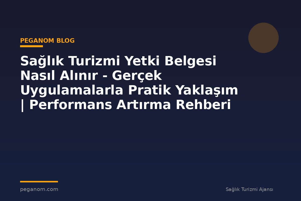 Sağlık Turizmi Yetki Belgesi Nasıl Alınır - Gerçek Uygulamalarla Pratik Yaklaşım | Performans Artırma Rehberi