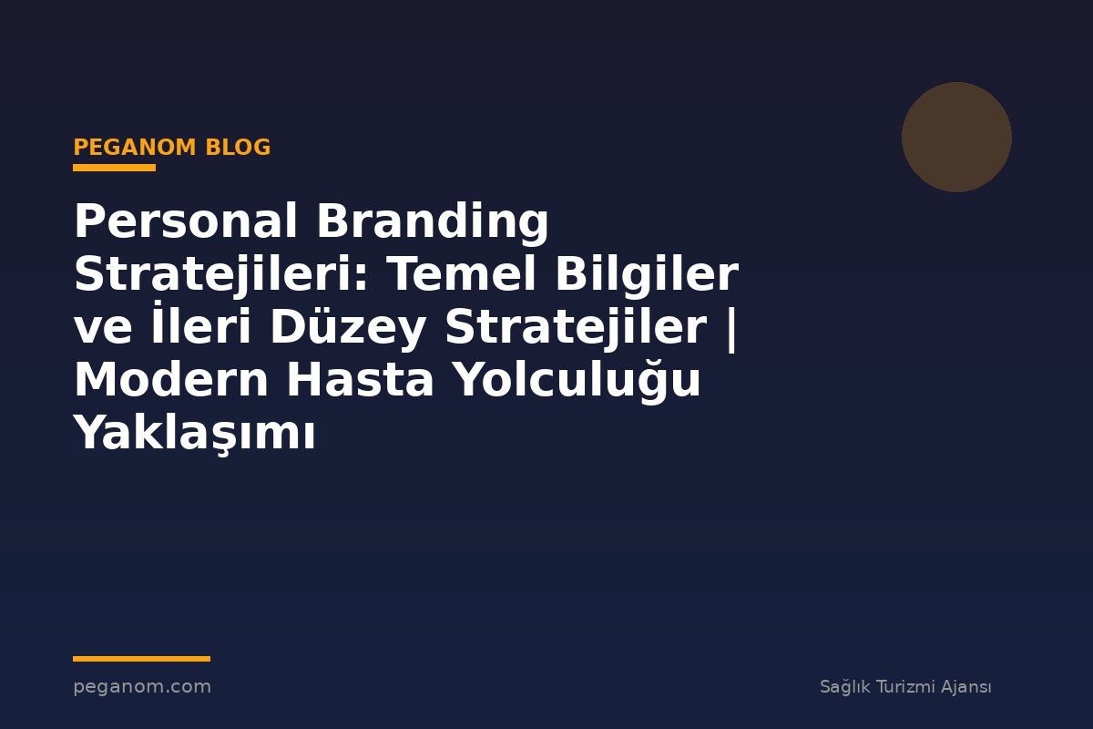 Personal Branding Stratejileri: Temel Bilgiler ve İleri Düzey Stratejiler | Modern Hasta Yolculuğu Yaklaşımı