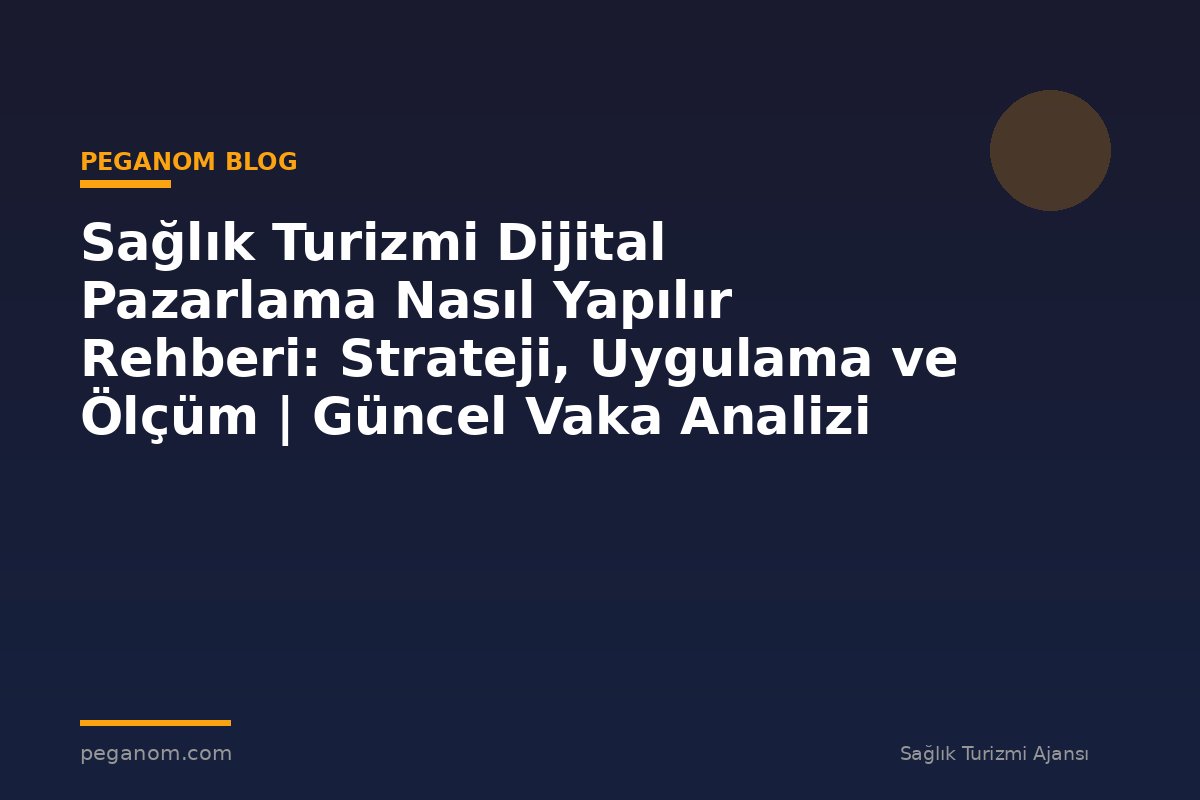 Sağlık Turizmi Dijital Pazarlama Nasıl Yapılır Rehberi: Strateji, Uygulama ve Ölçüm | Güncel Vaka Analizi