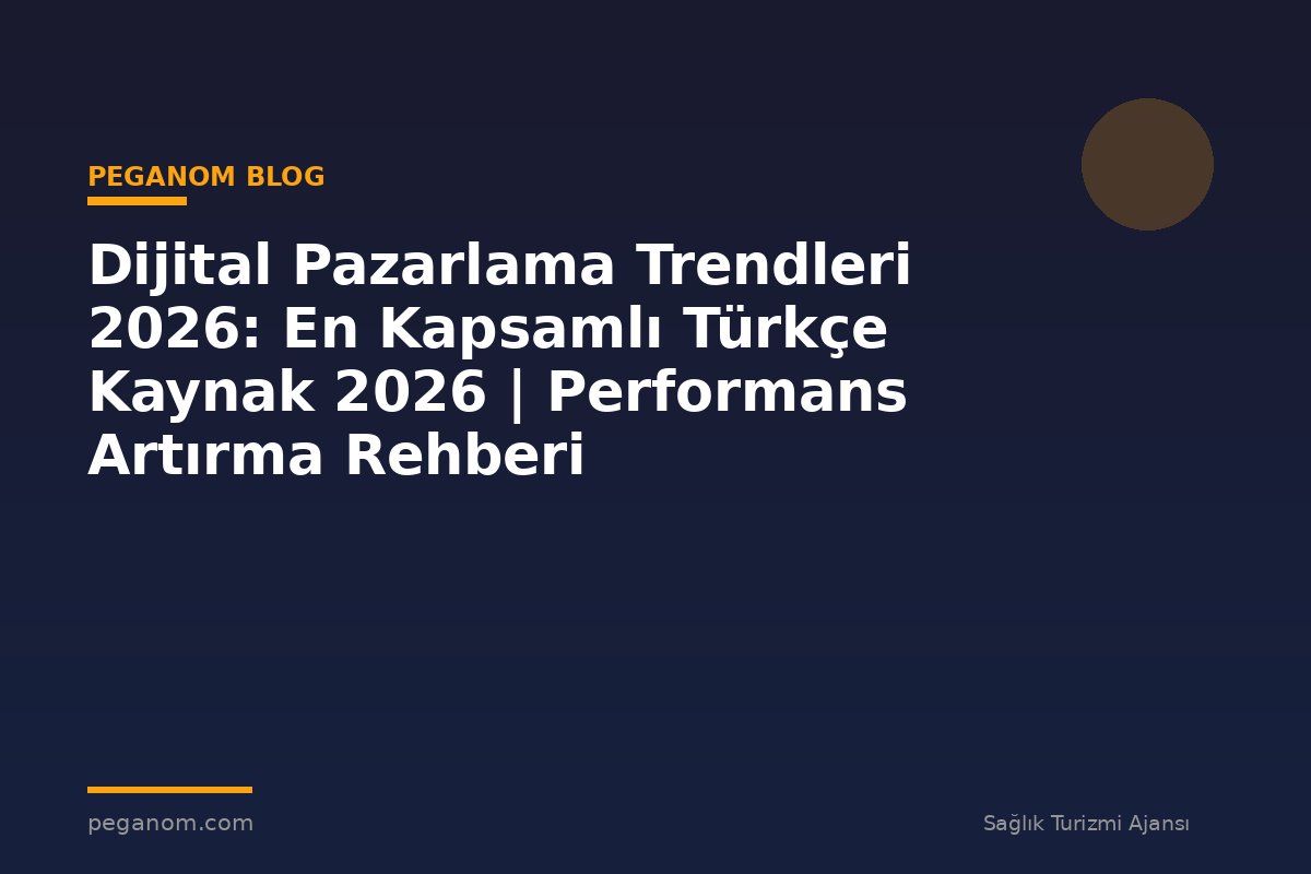 Dijital Pazarlama Trendleri 2026: En Kapsamlı Türkçe Kaynak 2026 | Performans Artırma Rehberi